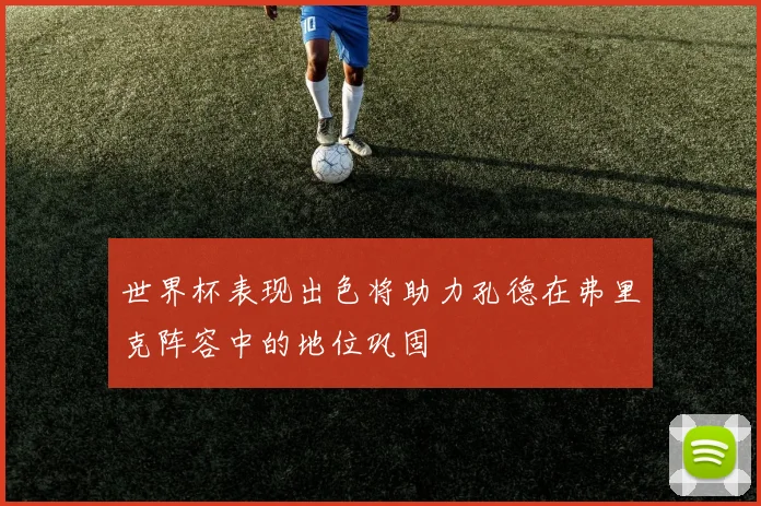 世界杯表现出色将助力孔德在弗里克阵容中的地位巩固