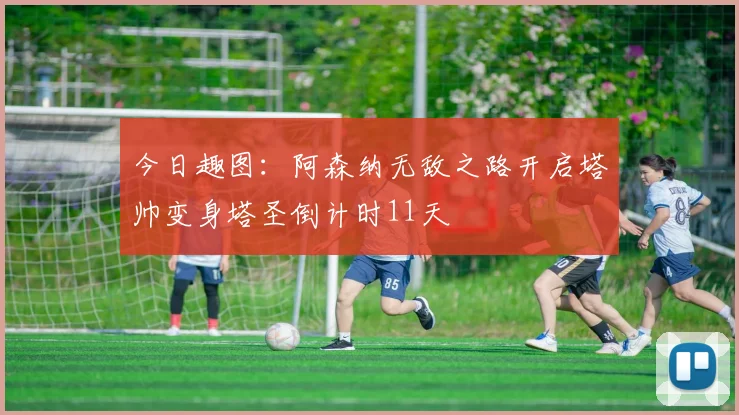 今日趣图：阿森纳无敌之路开启塔帅变身塔圣倒计时11天