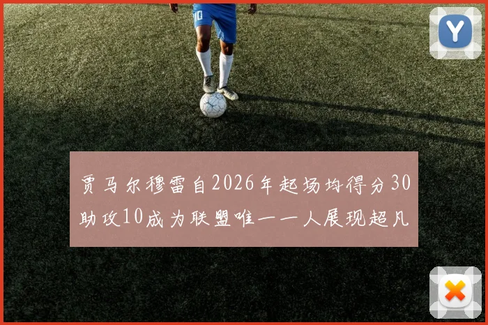 贾马尔穆雷自2026年起场均得分30助攻10成为联盟唯一一人展现超凡实力