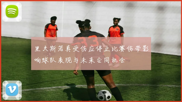 里夫斯若真受伤应停止比赛伤带影响球队表现与未来合同机会