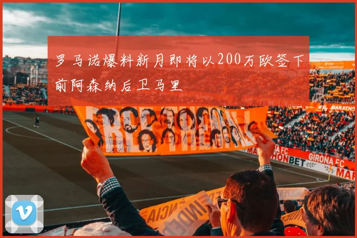罗马诺爆料新月即将以200万欧签下前阿森纳后卫马里