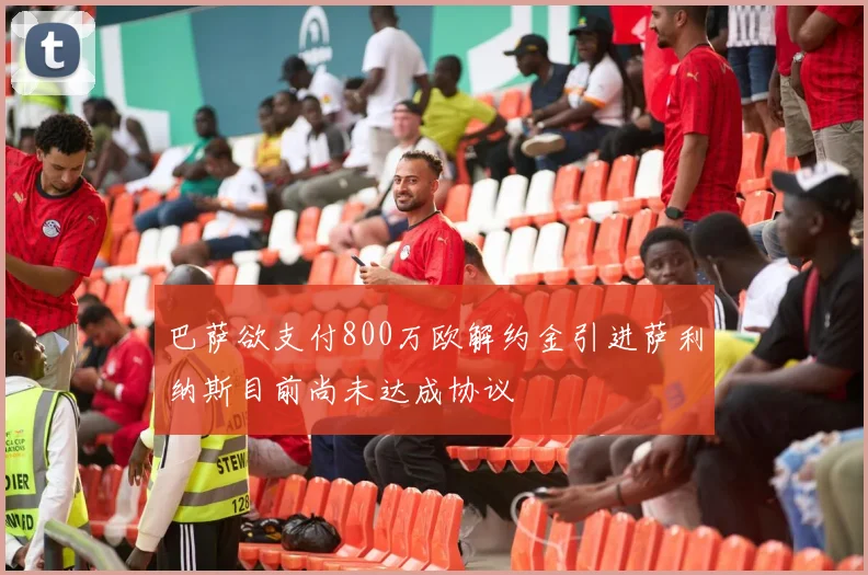 巴萨欲支付800万欧解约金引进萨利纳斯目前尚未达成协议