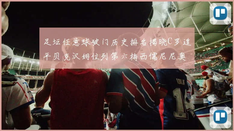 足坛任意球破门历史排名揭晓C罗追平贝克汉姆位列第六梅西儒尼尼奥称霸前两名