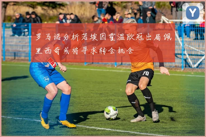 罗马诺分析若埃因霍温欧冠出局佩里西奇或将寻求转会机会