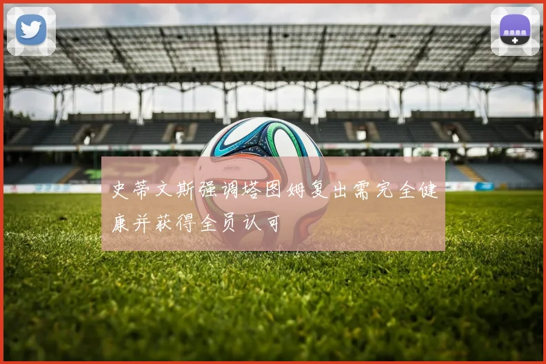史蒂文斯强调塔图姆复出需完全健康并获得全员认可