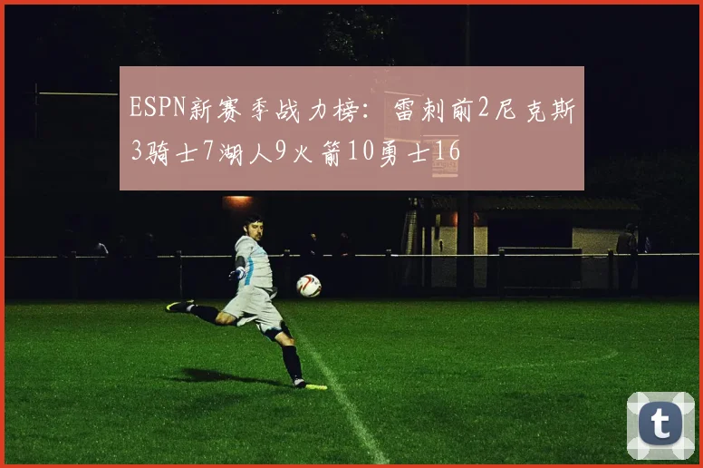 ESPN新赛季战力榜：雷刺前2尼克斯3骑士7湖人9火箭10勇士16