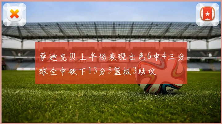 萨迪克贝上半场表现出色6中4三分球全中砍下13分5篮板3助攻