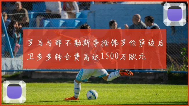 罗马与那不勒斯争抢佛罗伦萨边后卫多多转会费高达1500万欧元
