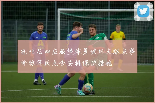 孔帕尼回应狼堡球员破坏点球点事件称若获点会安排保护措施
